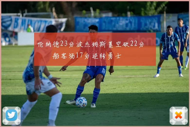 伦纳德23分波杰姆斯基空砍22分 快船客场17分逆转勇士