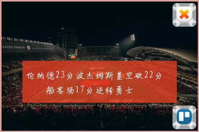 伦纳德23分波杰姆斯基空砍22分 快船客场17分逆转勇士