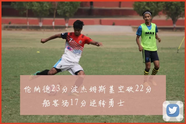 伦纳德23分波杰姆斯基空砍22分 快船客场17分逆转勇士