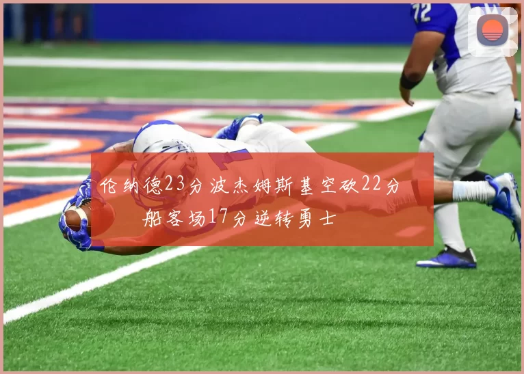 伦纳德23分波杰姆斯基空砍22分 快船客场17分逆转勇士