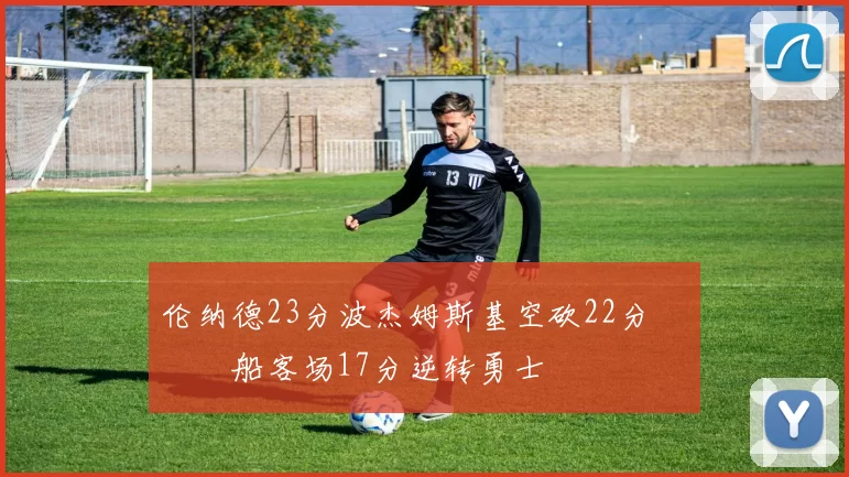 伦纳德23分波杰姆斯基空砍22分 快船客场17分逆转勇士