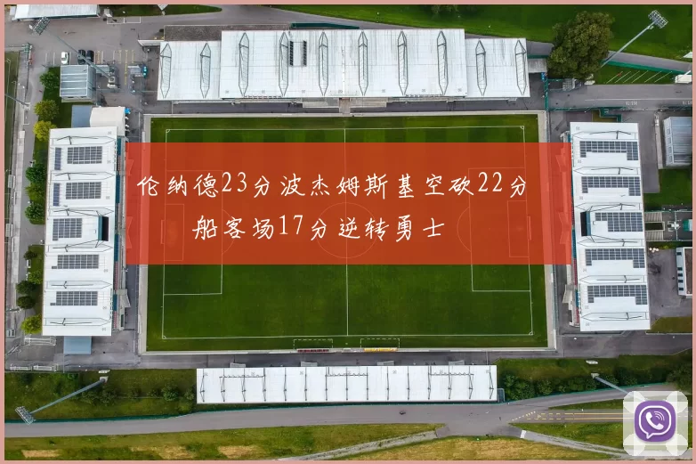 伦纳德23分波杰姆斯基空砍22分 快船客场17分逆转勇士