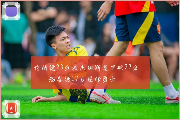 伦纳德23分波杰姆斯基空砍22分 快船客场17分逆转勇士