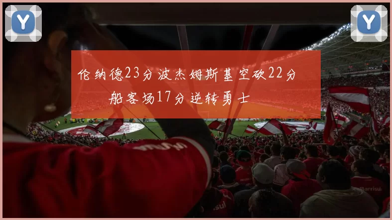 伦纳德23分波杰姆斯基空砍22分 快船客场17分逆转勇士