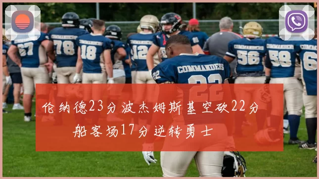 伦纳德23分波杰姆斯基空砍22分 快船客场17分逆转勇士