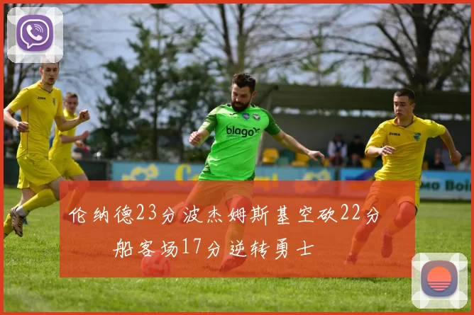 伦纳德23分波杰姆斯基空砍22分 快船客场17分逆转勇士