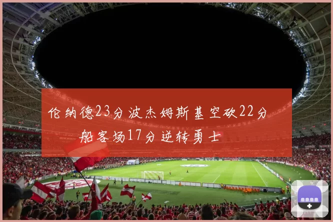 伦纳德23分波杰姆斯基空砍22分 快船客场17分逆转勇士