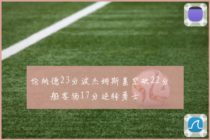 伦纳德23分波杰姆斯基空砍22分 快船客场17分逆转勇士