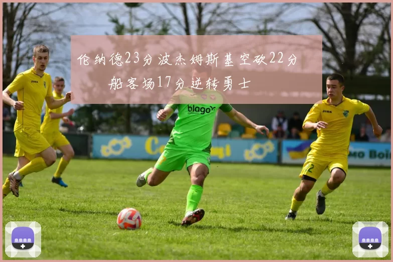 伦纳德23分波杰姆斯基空砍22分 快船客场17分逆转勇士