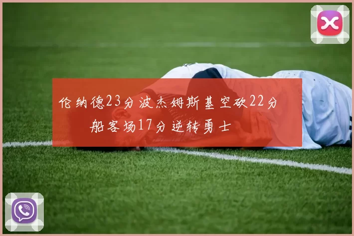 伦纳德23分波杰姆斯基空砍22分 快船客场17分逆转勇士