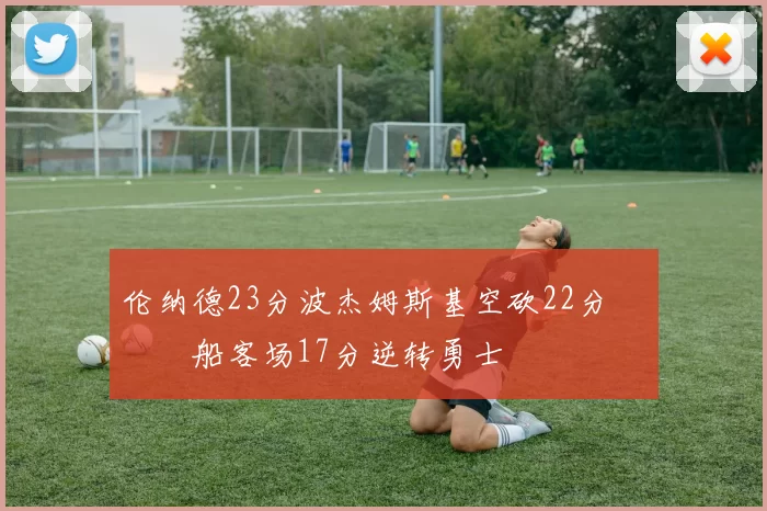 伦纳德23分波杰姆斯基空砍22分 快船客场17分逆转勇士