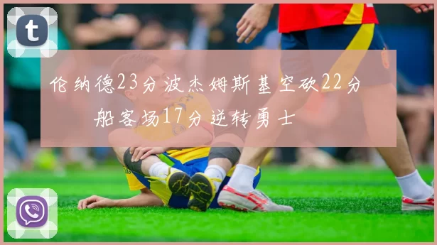 伦纳德23分波杰姆斯基空砍22分 快船客场17分逆转勇士