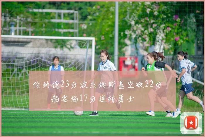 伦纳德23分波杰姆斯基空砍22分 快船客场17分逆转勇士