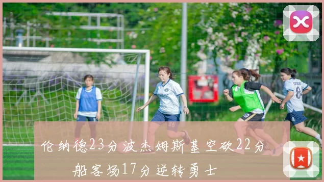 伦纳德23分波杰姆斯基空砍22分 快船客场17分逆转勇士