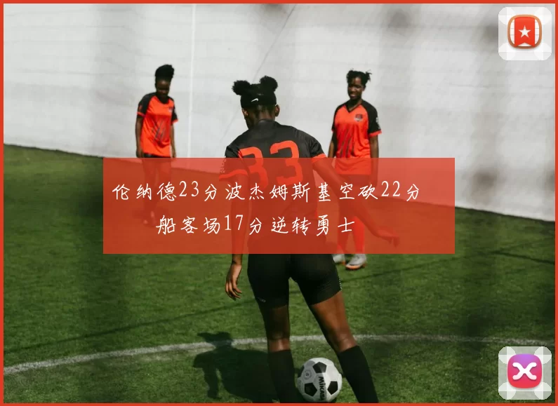 伦纳德23分波杰姆斯基空砍22分 快船客场17分逆转勇士