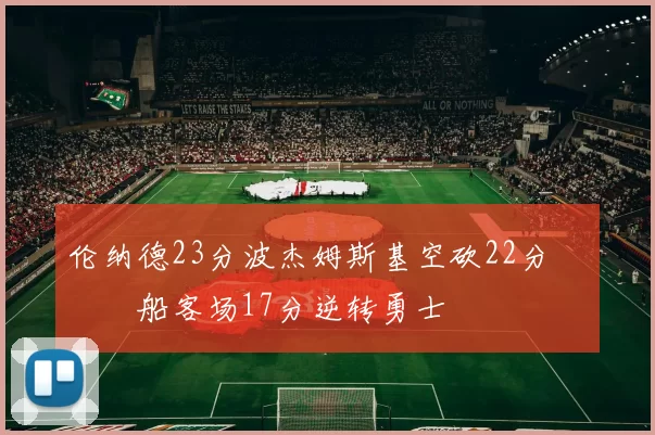 伦纳德23分波杰姆斯基空砍22分 快船客场17分逆转勇士