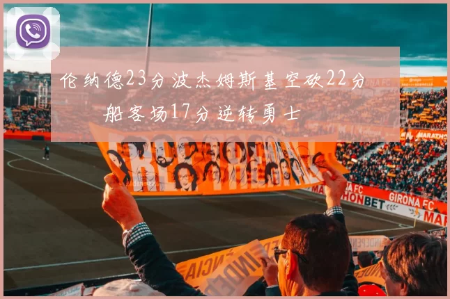 伦纳德23分波杰姆斯基空砍22分 快船客场17分逆转勇士