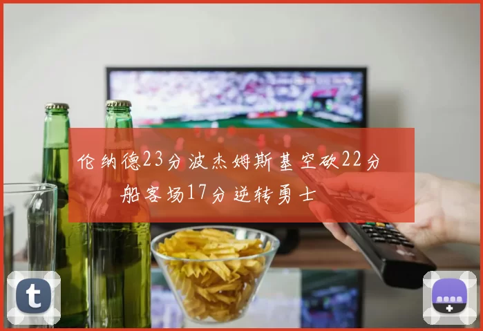 伦纳德23分波杰姆斯基空砍22分 快船客场17分逆转勇士