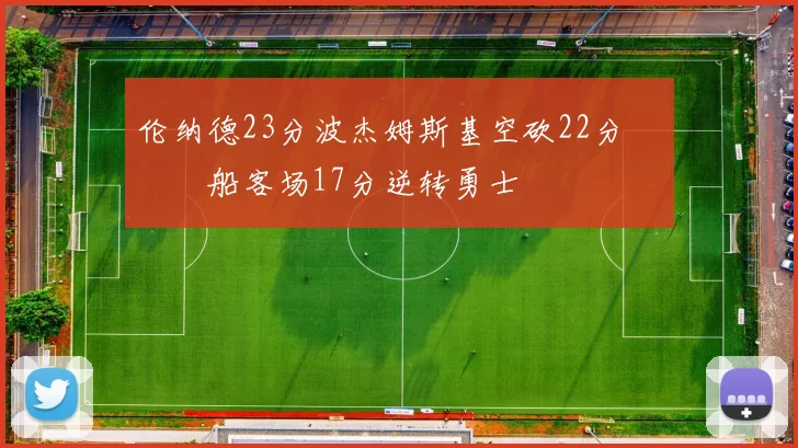 伦纳德23分波杰姆斯基空砍22分 快船客场17分逆转勇士