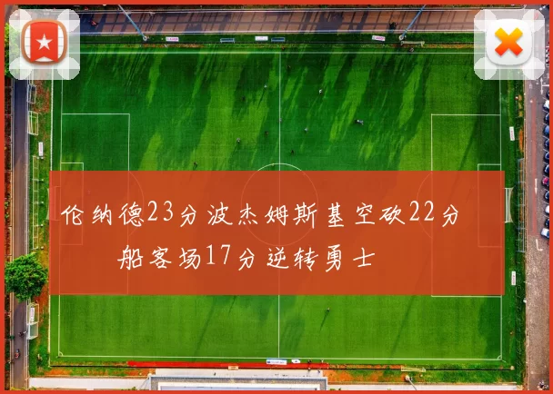 伦纳德23分波杰姆斯基空砍22分 快船客场17分逆转勇士