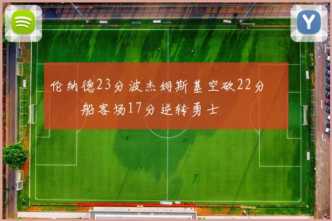 伦纳德23分波杰姆斯基空砍22分 快船客场17分逆转勇士