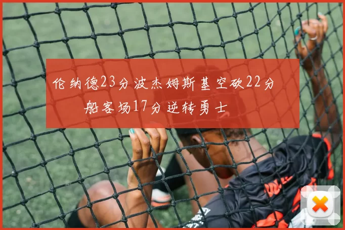 伦纳德23分波杰姆斯基空砍22分 快船客场17分逆转勇士