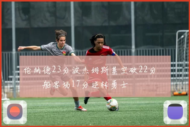 伦纳德23分波杰姆斯基空砍22分 快船客场17分逆转勇士