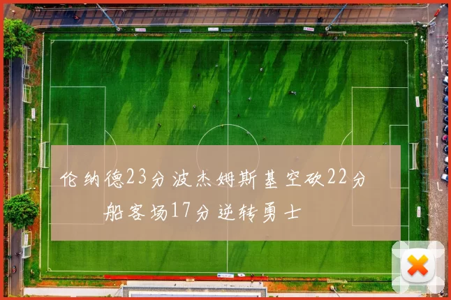伦纳德23分波杰姆斯基空砍22分 快船客场17分逆转勇士