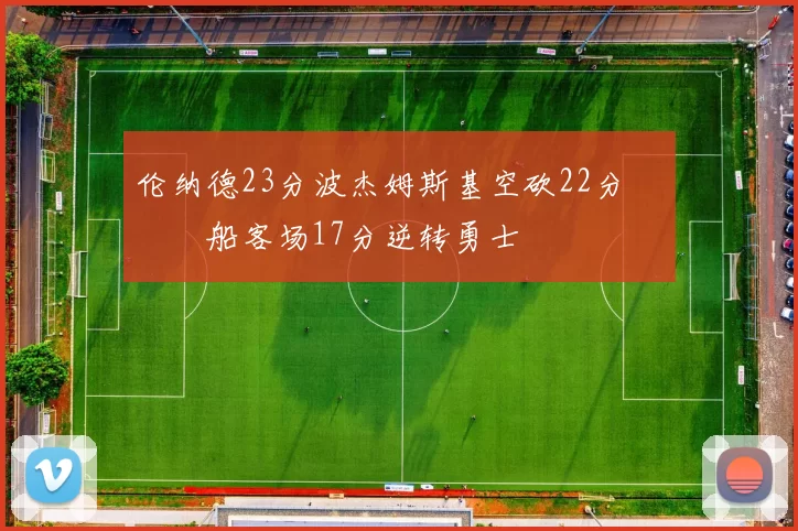 伦纳德23分波杰姆斯基空砍22分 快船客场17分逆转勇士
