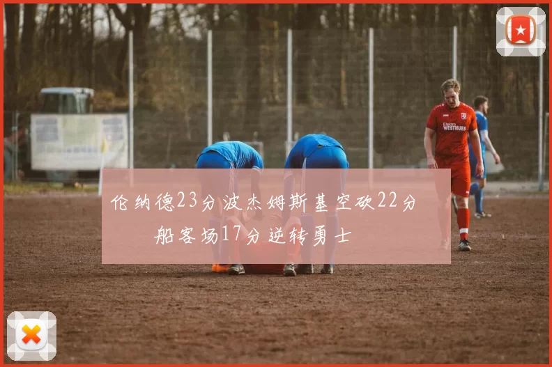 伦纳德23分波杰姆斯基空砍22分 快船客场17分逆转勇士