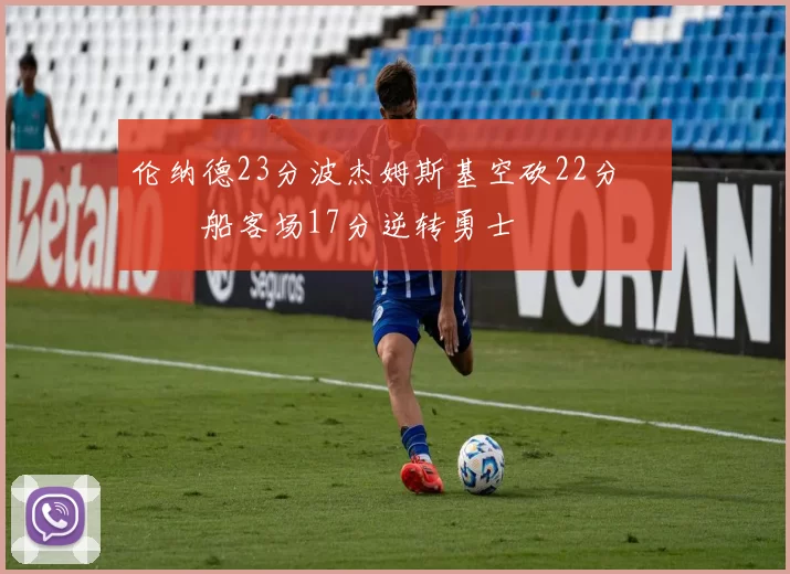 伦纳德23分波杰姆斯基空砍22分 快船客场17分逆转勇士