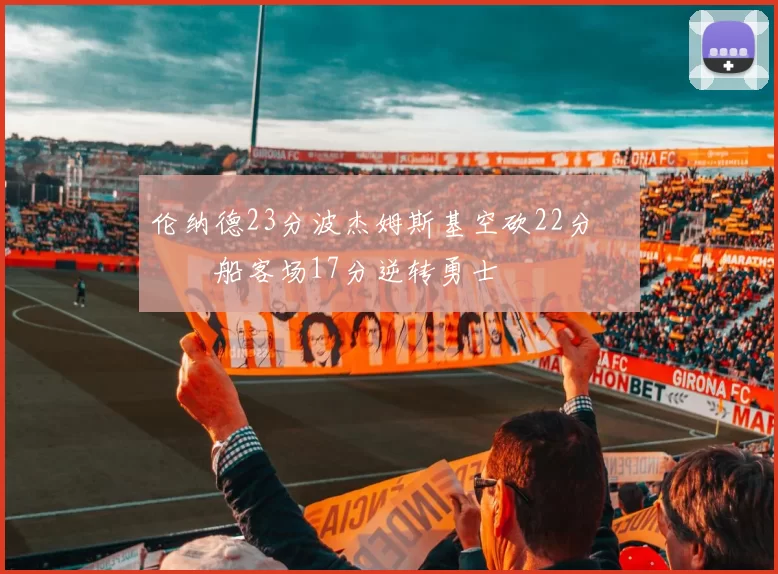 伦纳德23分波杰姆斯基空砍22分 快船客场17分逆转勇士