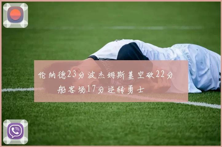 伦纳德23分波杰姆斯基空砍22分 快船客场17分逆转勇士