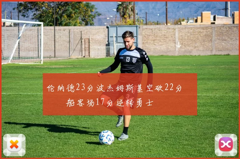 伦纳德23分波杰姆斯基空砍22分 快船客场17分逆转勇士