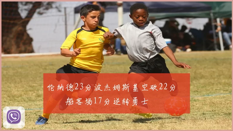 伦纳德23分波杰姆斯基空砍22分 快船客场17分逆转勇士