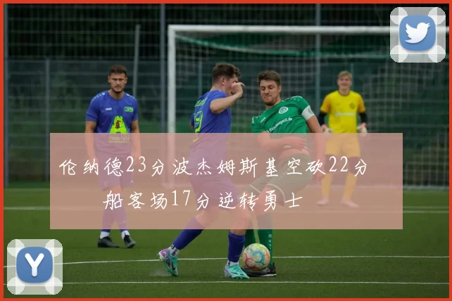 伦纳德23分波杰姆斯基空砍22分 快船客场17分逆转勇士