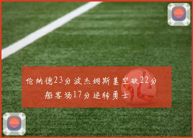 伦纳德23分波杰姆斯基空砍22分 快船客场17分逆转勇士