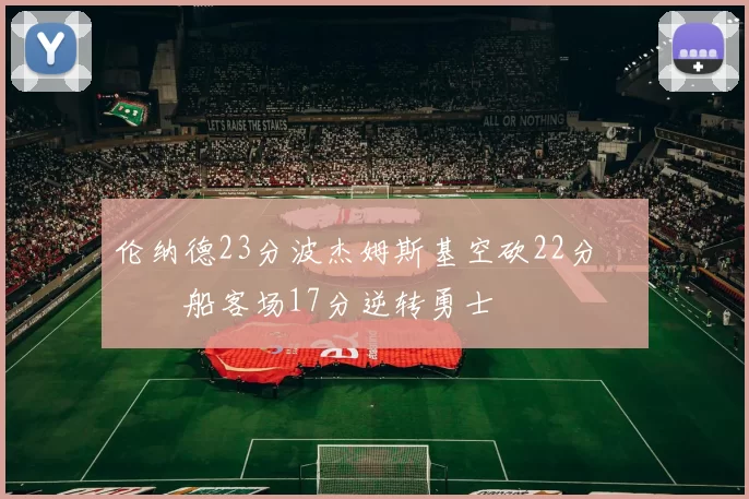 伦纳德23分波杰姆斯基空砍22分 快船客场17分逆转勇士