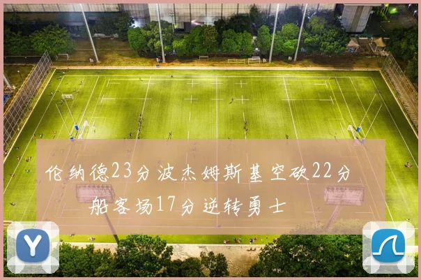 伦纳德23分波杰姆斯基空砍22分 快船客场17分逆转勇士