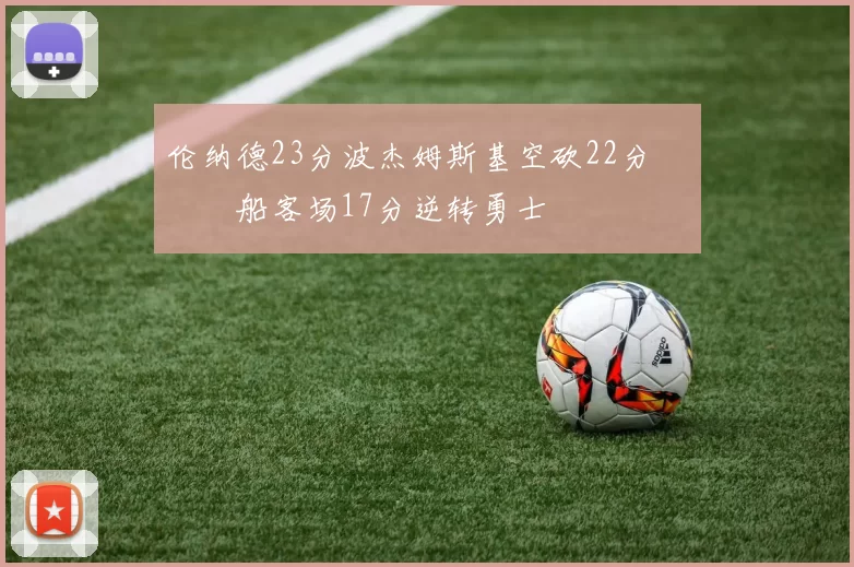 伦纳德23分波杰姆斯基空砍22分 快船客场17分逆转勇士