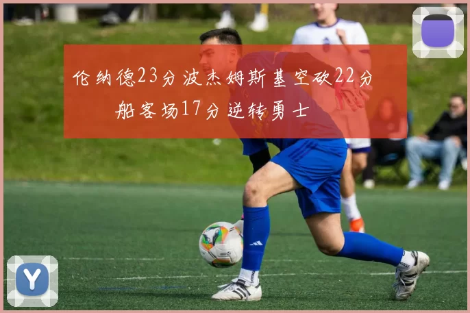 伦纳德23分波杰姆斯基空砍22分 快船客场17分逆转勇士