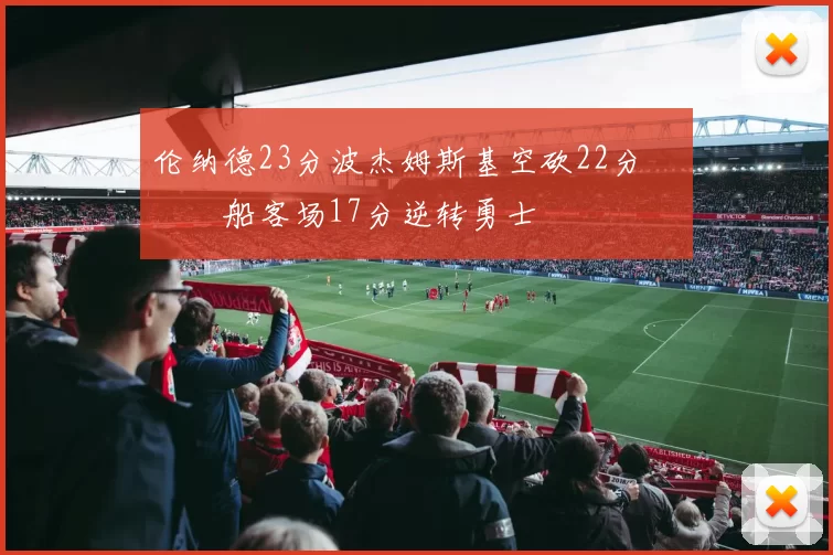 伦纳德23分波杰姆斯基空砍22分 快船客场17分逆转勇士