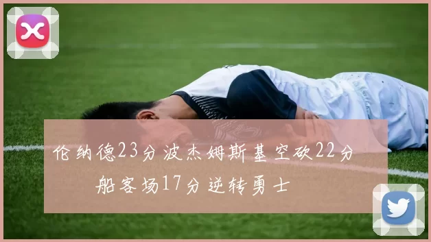 伦纳德23分波杰姆斯基空砍22分 快船客场17分逆转勇士