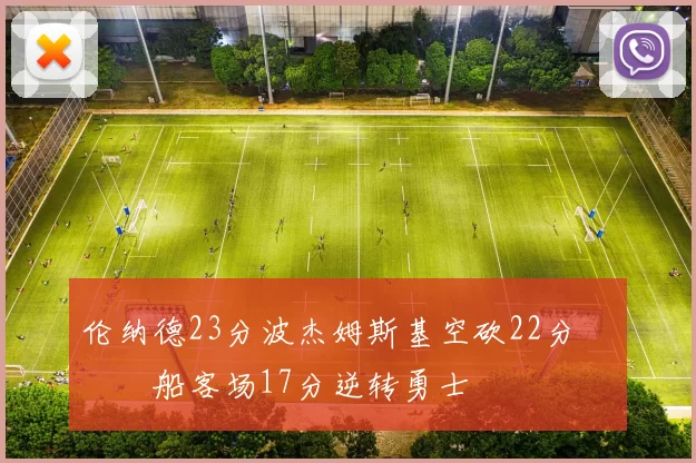 伦纳德23分波杰姆斯基空砍22分 快船客场17分逆转勇士