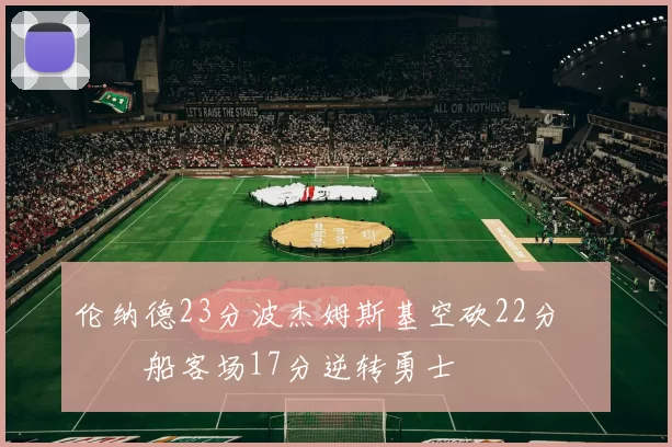 伦纳德23分波杰姆斯基空砍22分 快船客场17分逆转勇士