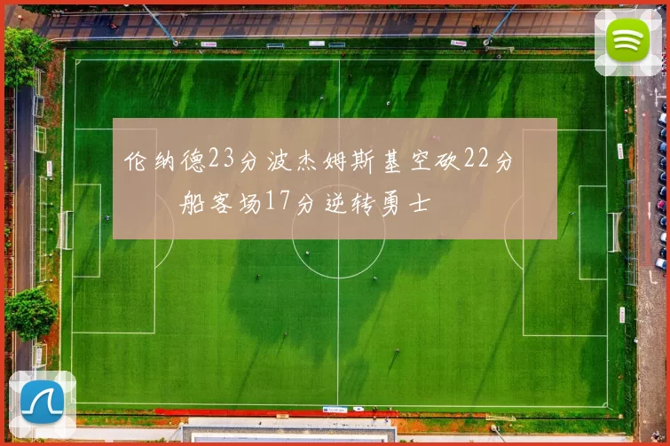 伦纳德23分波杰姆斯基空砍22分 快船客场17分逆转勇士