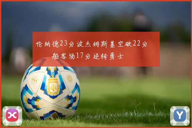 伦纳德23分波杰姆斯基空砍22分 快船客场17分逆转勇士