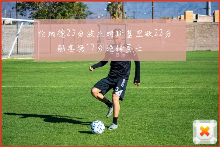 伦纳德23分波杰姆斯基空砍22分 快船客场17分逆转勇士