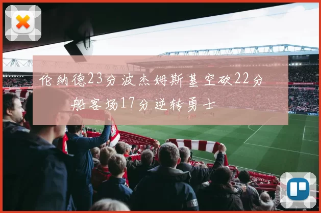 伦纳德23分波杰姆斯基空砍22分 快船客场17分逆转勇士