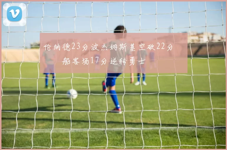 伦纳德23分波杰姆斯基空砍22分 快船客场17分逆转勇士